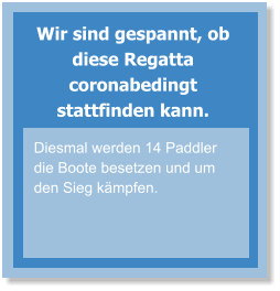 Wir sind gespannt, ob diese Regatta coronabedingt stattfinden kann. Diesmal werden 14 Paddler die Boote besetzen und um den Sieg kämpfen.